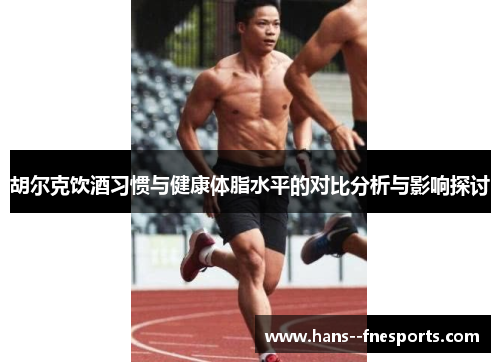 胡尔克饮酒习惯与健康体脂水平的对比分析与影响探讨