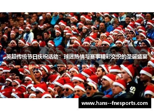 英超传统节日庆祝活动:球迷热情与赛事精彩交织的圣诞盛宴 英超传统节日庆祝活动:球迷热情与赛事精彩交织的圣诞盛宴