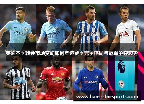 英超本季转会市场变动如何塑造赛季竞争格局与冠军争夺态势 英超本季转会市场变动如何塑造赛季竞争格局与冠军争夺态势