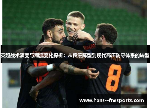英超战术演变与潮流变化探析：从传统阵型到现代高压防守体系的转型