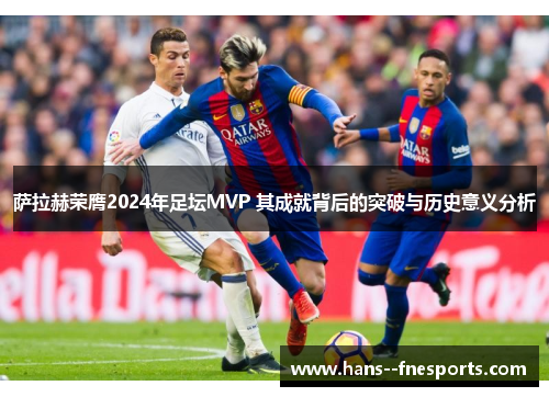 萨拉赫荣膺2024年足坛MVP 其成就背后的突破与历史意义分析