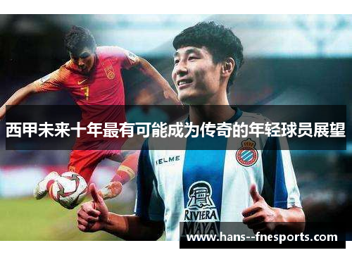 西甲未来十年最有可能成为传奇的年轻球员展望