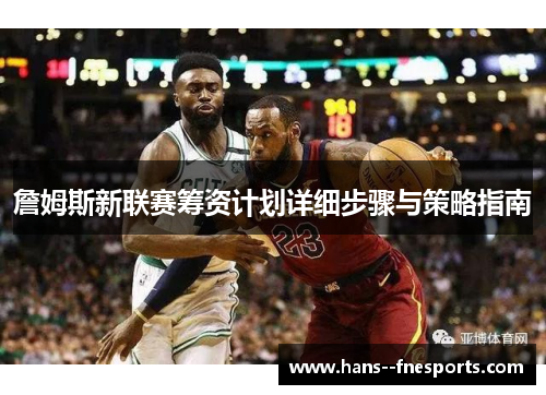 詹姆斯新联赛筹资计划详细步骤与策略指南 詹姆斯新联赛筹资计划详细步骤与策略指南