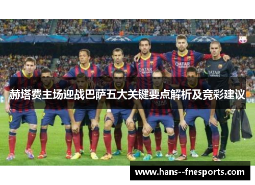 赫塔费主场迎战巴萨五大关键要点解析及竞彩建议 赫塔费主场迎战巴萨五大关键要点解析及竞彩建议
