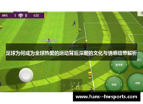 足球为何成为全球热爱的运动背后深藏的文化与情感纽带解析 足球为何成为全球热爱的运动背后深藏的文化与情感纽带解析