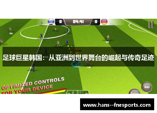足球巨星韩国:从亚洲到世界舞台的崛起与传奇足迹 足球巨星韩国:从亚洲到世界舞台的崛起与传奇足迹