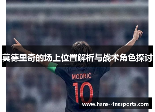 莫德里奇的场上位置解析与战术角色探讨 莫德里奇的场上位置解析与战术角色探讨