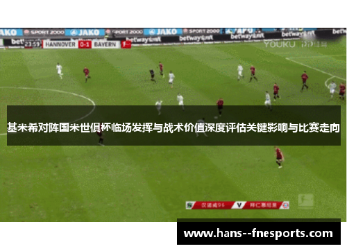 基米希对阵国米世俱杯临场发挥与战术价值深度评估关键影响与比赛走向