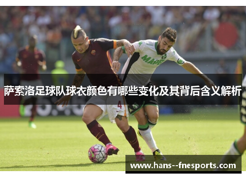 萨索洛足球队球衣颜色有哪些变化及其背后含义解析 萨索洛足球队球衣颜色有哪些变化及其背后含义解析