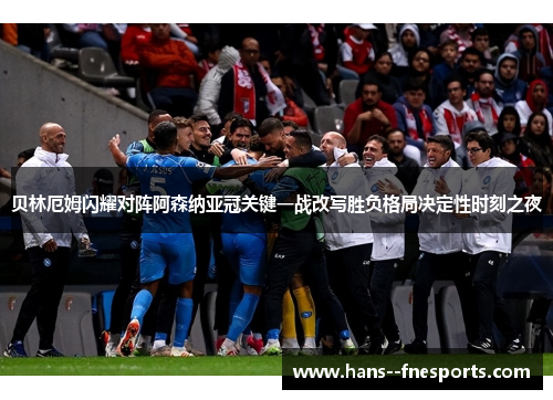 贝林厄姆闪耀对阵阿森纳亚冠关键一战改写胜负格局决定性时刻之夜 贝林厄姆闪耀对阵阿森纳亚冠关键一战改写胜负格局决定性时刻之夜