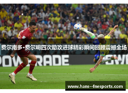 费尔南多·费尔明四次助攻进球精彩瞬间回顾震撼全场