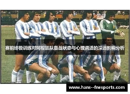 赛前终极训练对阿根廷队备战状态与心理调适的深远影响分析