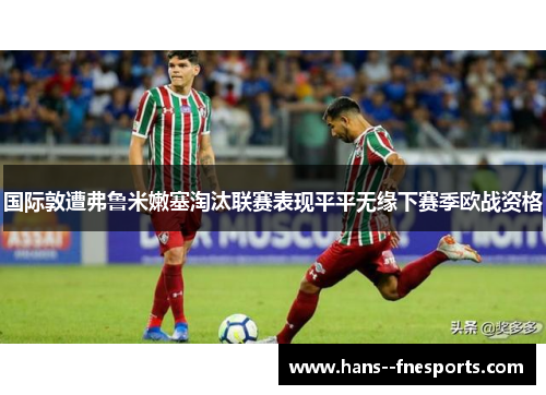 国际敦遭弗鲁米嫩塞淘汰联赛表现平平无缘下赛季欧战资格 国际敦遭弗鲁米嫩塞淘汰联赛表现平平无缘下赛季欧战资格