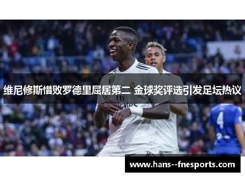 维尼修斯惜败罗德里屈居第二 金球奖评选引发足坛热议 维尼修斯惜败罗德里屈居第二 金球奖评选引发足坛热议