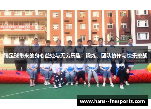 踢足球带来的身心益处与无穷乐趣:锻炼、团队协作与快乐挑战 踢足球带来的身心益处与无穷乐趣:锻炼、团队协作与快乐挑战