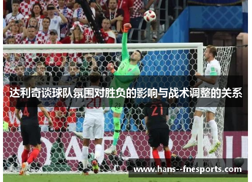 达利奇谈球队氛围对胜负的影响与战术调整的关系 达利奇谈球队氛围对胜负的影响与战术调整的关系