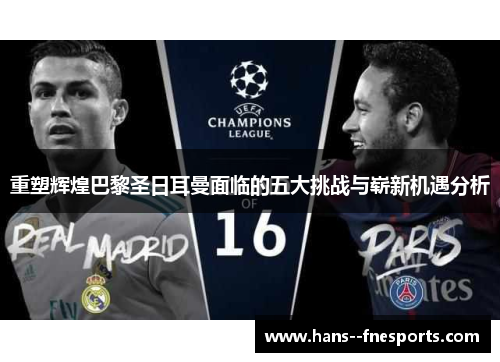 重塑辉煌巴黎圣日耳曼面临的五大挑战与崭新机遇分析
