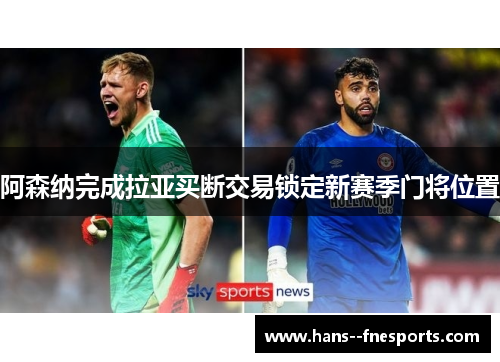 阿森纳完成拉亚买断交易锁定新赛季门将位置