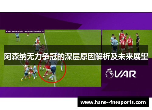 阿森纳无力争冠的深层原因解析及未来展望
