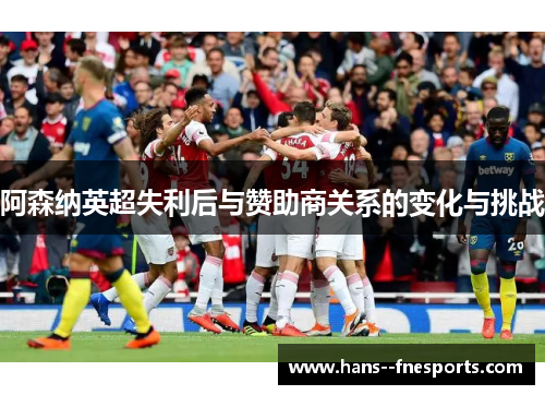 阿森纳英超失利后与赞助商关系的变化与挑战