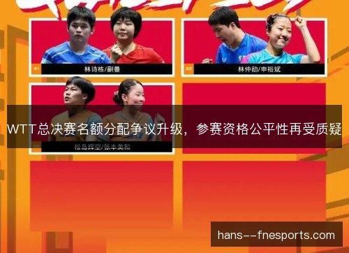 WTT总决赛名额分配争议升级，参赛资格公平性再受质疑