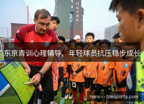 东京青训心理辅导，年轻球员抗压稳步成长