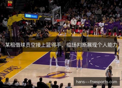 某租借球员空接上篮得手,临场判断展现个人能力 某租借球员空接上篮得手,临场判断展现个人能力