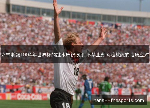 克林斯曼1994年世界杯的跳水庆祝 规则不禁止却考验教练的临场应对 克林斯曼1994年世界杯的跳水庆祝 规则不禁止却考验教练的临场应对